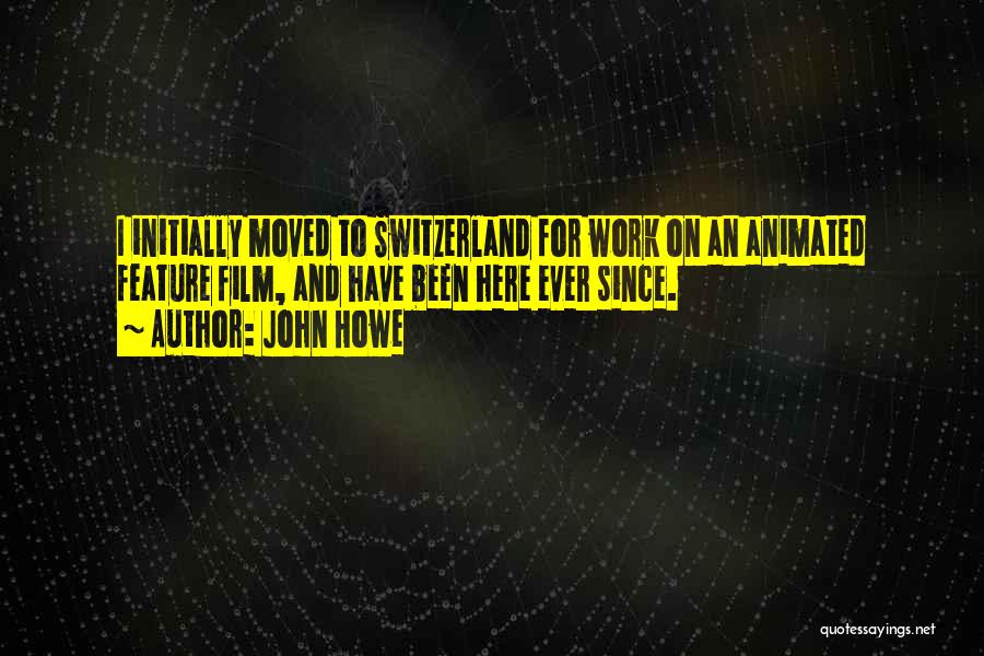 John Howe Quotes: I Initially Moved To Switzerland For Work On An Animated Feature Film, And Have Been Here Ever Since.