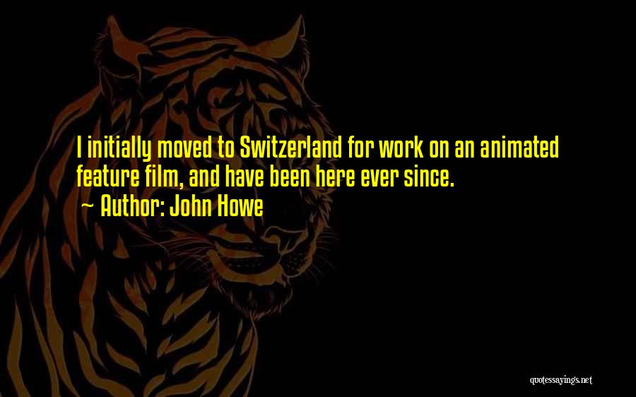 John Howe Quotes: I Initially Moved To Switzerland For Work On An Animated Feature Film, And Have Been Here Ever Since.