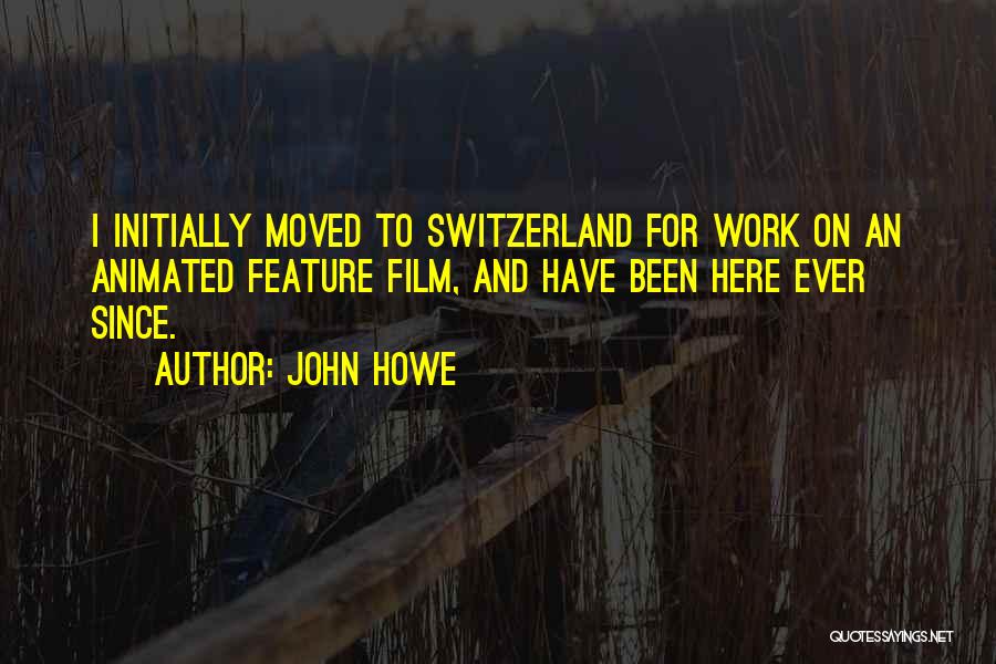 John Howe Quotes: I Initially Moved To Switzerland For Work On An Animated Feature Film, And Have Been Here Ever Since.
