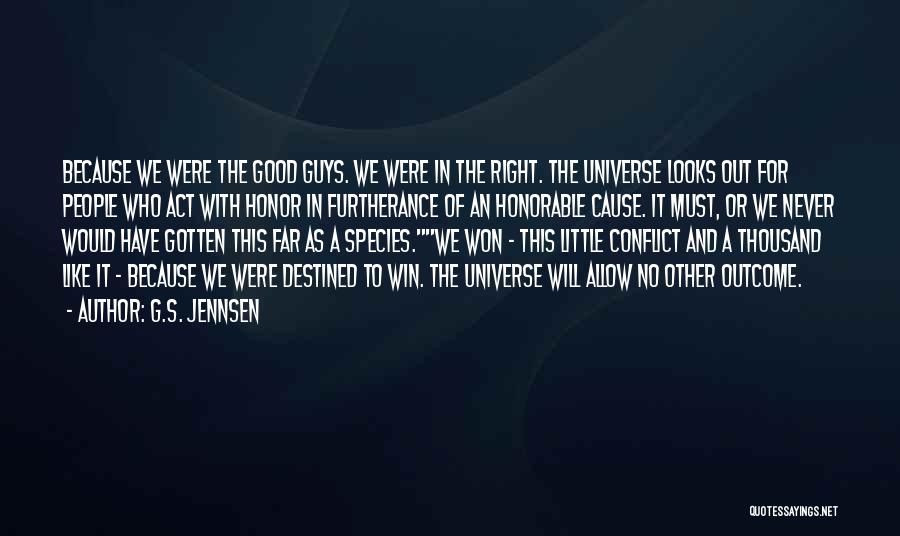 G.S. Jennsen Quotes: Because We Were The Good Guys. We Were In The Right. The Universe Looks Out For People Who Act With