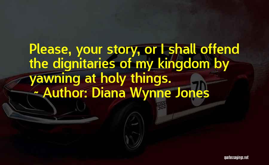 Diana Wynne Jones Quotes: Please, Your Story, Or I Shall Offend The Dignitaries Of My Kingdom By Yawning At Holy Things.