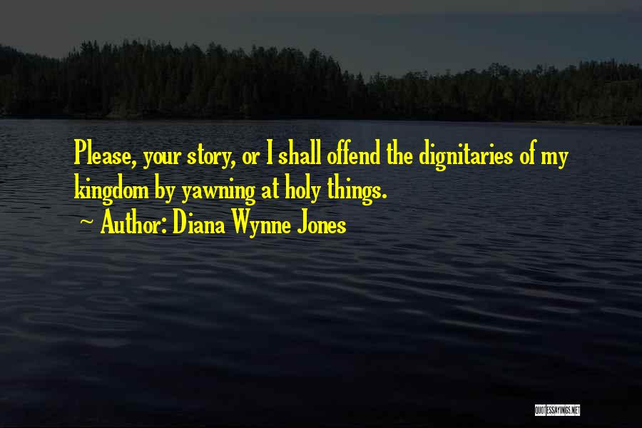 Diana Wynne Jones Quotes: Please, Your Story, Or I Shall Offend The Dignitaries Of My Kingdom By Yawning At Holy Things.