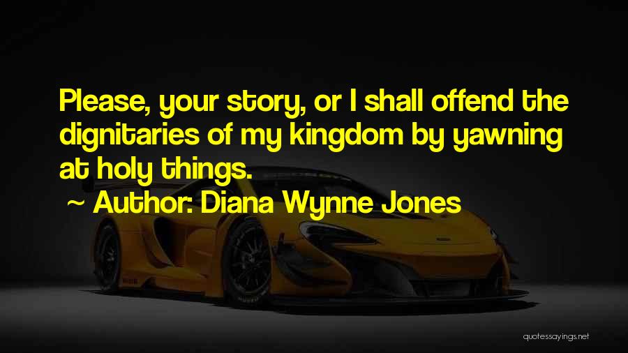 Diana Wynne Jones Quotes: Please, Your Story, Or I Shall Offend The Dignitaries Of My Kingdom By Yawning At Holy Things.