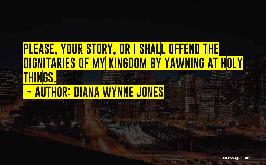 Diana Wynne Jones Quotes: Please, Your Story, Or I Shall Offend The Dignitaries Of My Kingdom By Yawning At Holy Things.