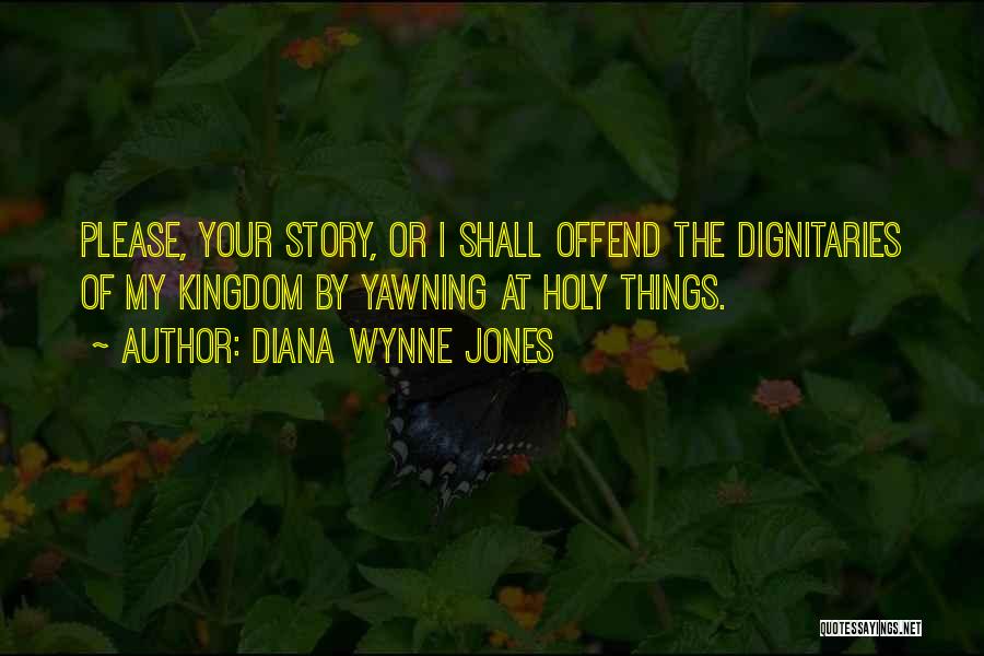 Diana Wynne Jones Quotes: Please, Your Story, Or I Shall Offend The Dignitaries Of My Kingdom By Yawning At Holy Things.