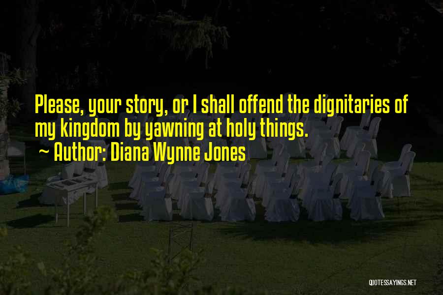 Diana Wynne Jones Quotes: Please, Your Story, Or I Shall Offend The Dignitaries Of My Kingdom By Yawning At Holy Things.