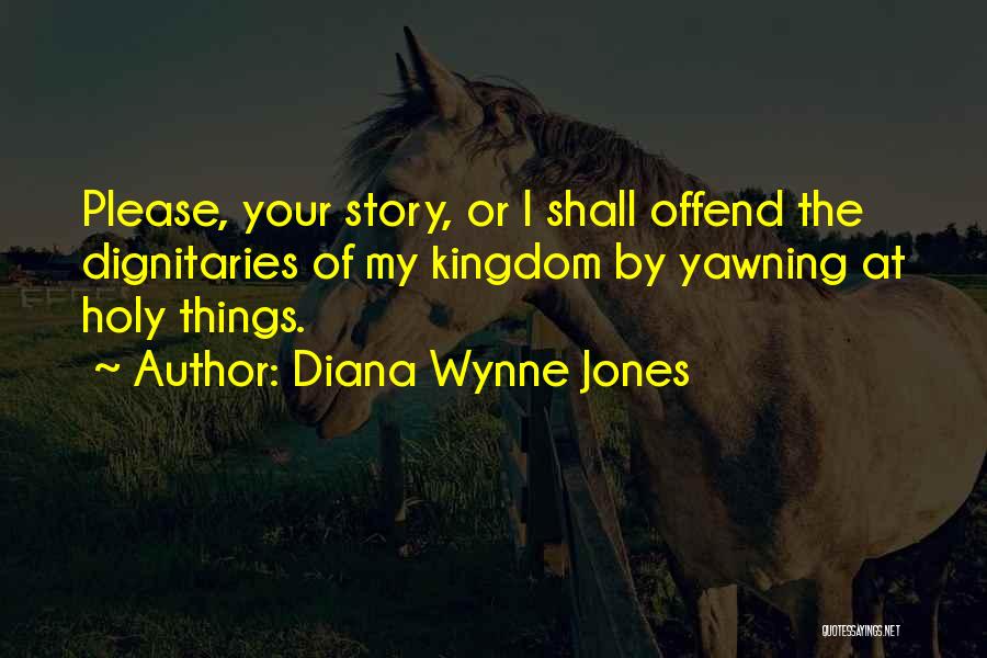 Diana Wynne Jones Quotes: Please, Your Story, Or I Shall Offend The Dignitaries Of My Kingdom By Yawning At Holy Things.