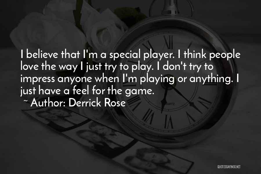 Derrick Rose Quotes: I Believe That I'm A Special Player. I Think People Love The Way I Just Try To Play. I Don't