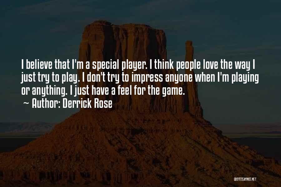 Derrick Rose Quotes: I Believe That I'm A Special Player. I Think People Love The Way I Just Try To Play. I Don't