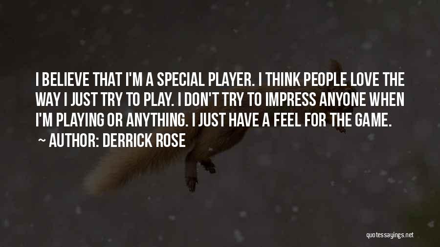 Derrick Rose Quotes: I Believe That I'm A Special Player. I Think People Love The Way I Just Try To Play. I Don't