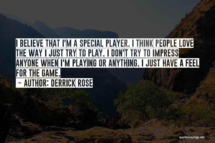 Derrick Rose Quotes: I Believe That I'm A Special Player. I Think People Love The Way I Just Try To Play. I Don't