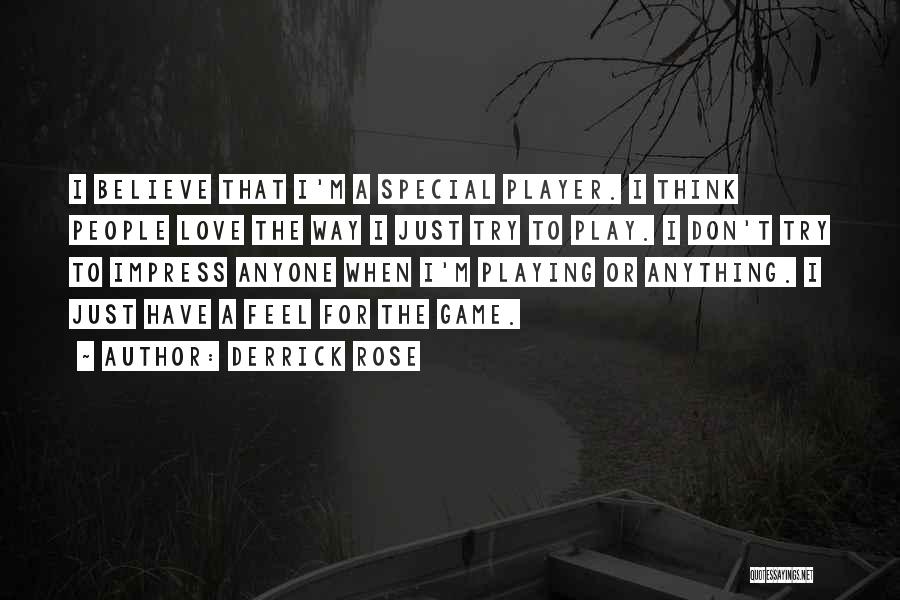 Derrick Rose Quotes: I Believe That I'm A Special Player. I Think People Love The Way I Just Try To Play. I Don't