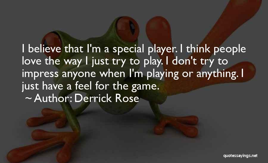 Derrick Rose Quotes: I Believe That I'm A Special Player. I Think People Love The Way I Just Try To Play. I Don't