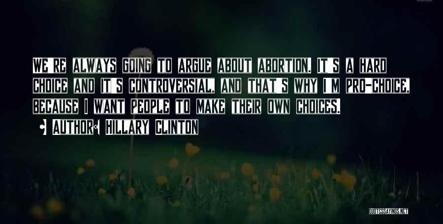 Hillary Clinton Quotes: We're Always Going To Argue About Abortion. It's A Hard Choice And It's Controversial, And That's Why I'm Pro-choice, Because