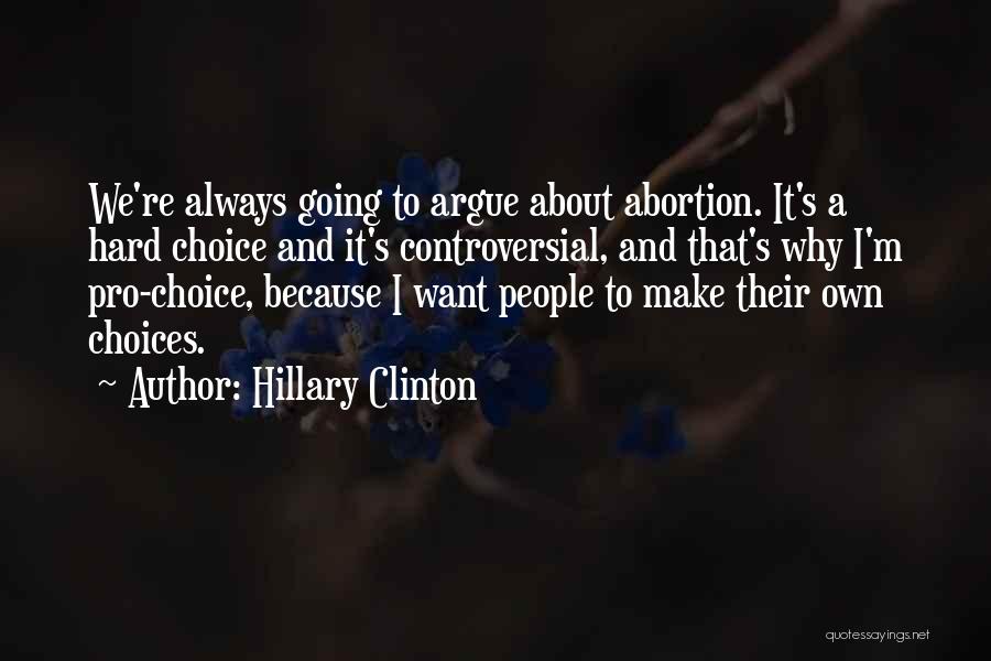 Hillary Clinton Quotes: We're Always Going To Argue About Abortion. It's A Hard Choice And It's Controversial, And That's Why I'm Pro-choice, Because