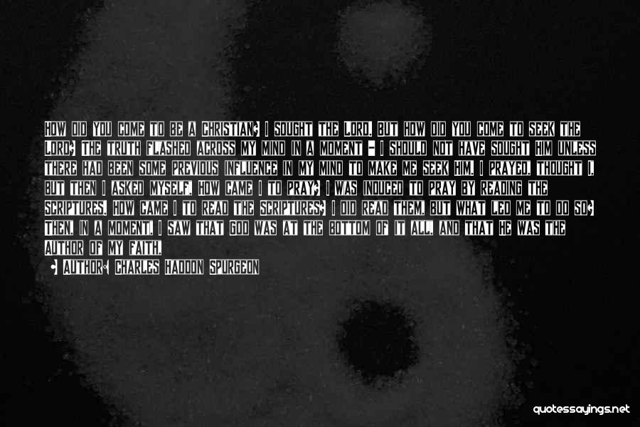 Charles Haddon Spurgeon Quotes: How Did You Come To Be A Christian? I Sought The Lord. But How Did You Come To Seek The