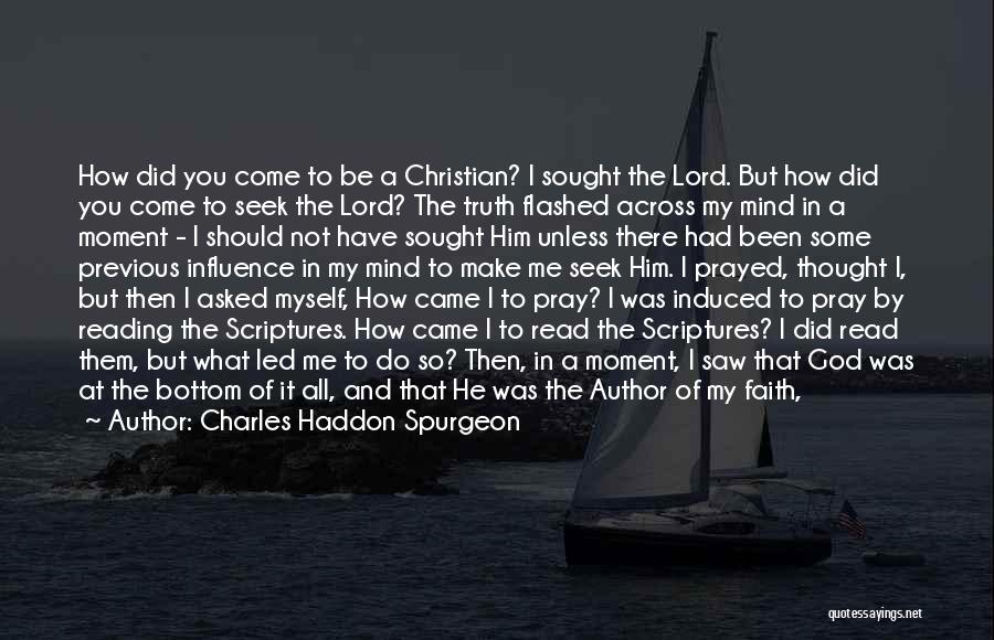 Charles Haddon Spurgeon Quotes: How Did You Come To Be A Christian? I Sought The Lord. But How Did You Come To Seek The