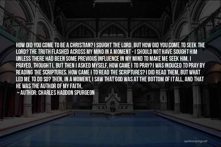 Charles Haddon Spurgeon Quotes: How Did You Come To Be A Christian? I Sought The Lord. But How Did You Come To Seek The