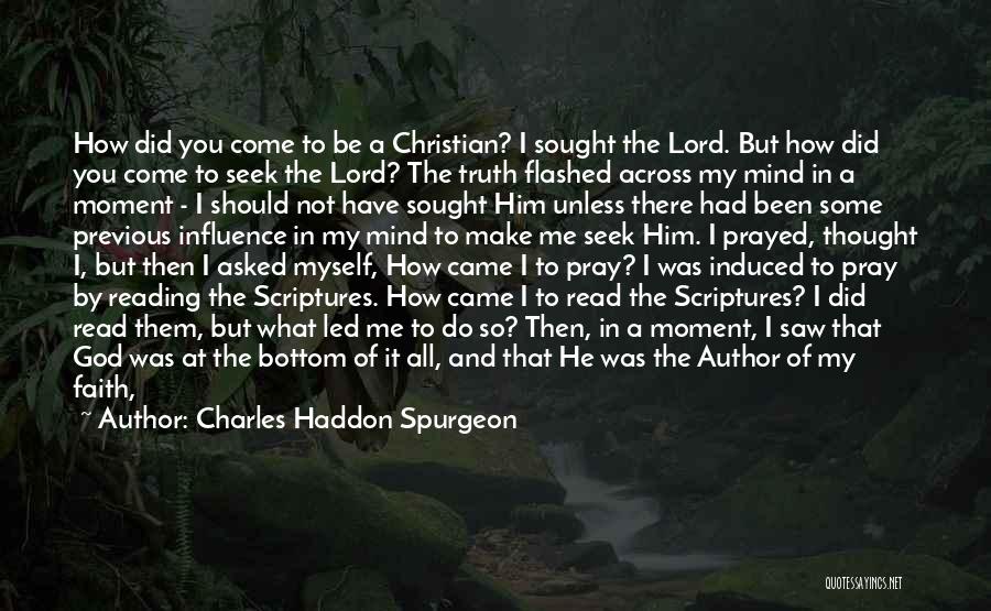 Charles Haddon Spurgeon Quotes: How Did You Come To Be A Christian? I Sought The Lord. But How Did You Come To Seek The