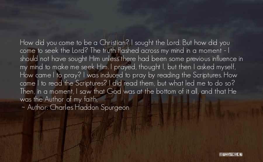 Charles Haddon Spurgeon Quotes: How Did You Come To Be A Christian? I Sought The Lord. But How Did You Come To Seek The