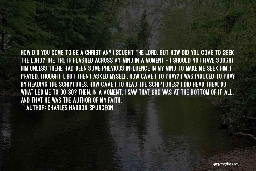 Charles Haddon Spurgeon Quotes: How Did You Come To Be A Christian? I Sought The Lord. But How Did You Come To Seek The