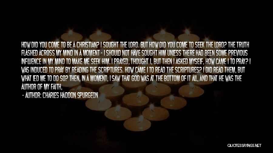 Charles Haddon Spurgeon Quotes: How Did You Come To Be A Christian? I Sought The Lord. But How Did You Come To Seek The