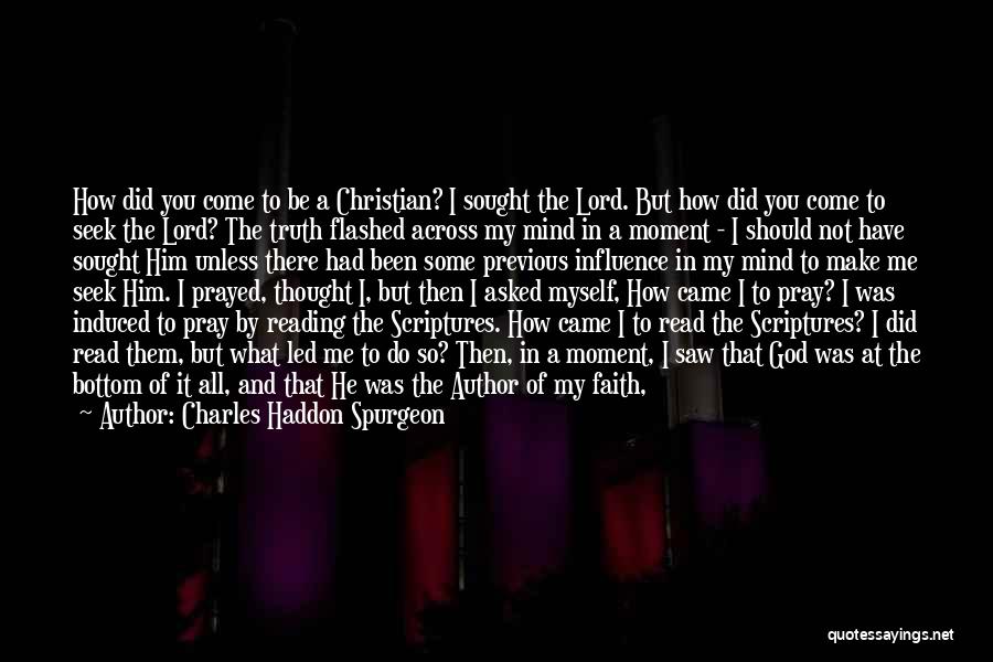 Charles Haddon Spurgeon Quotes: How Did You Come To Be A Christian? I Sought The Lord. But How Did You Come To Seek The