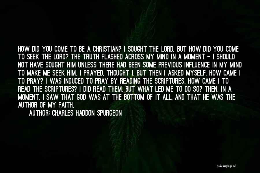 Charles Haddon Spurgeon Quotes: How Did You Come To Be A Christian? I Sought The Lord. But How Did You Come To Seek The