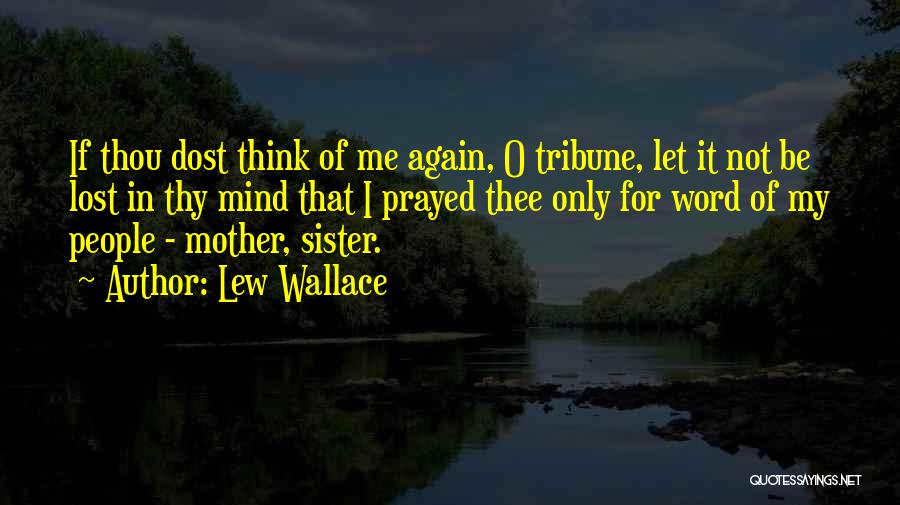 Lew Wallace Quotes: If Thou Dost Think Of Me Again, O Tribune, Let It Not Be Lost In Thy Mind That I Prayed