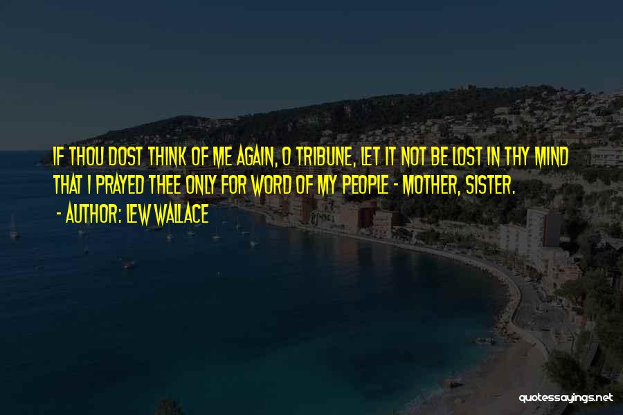 Lew Wallace Quotes: If Thou Dost Think Of Me Again, O Tribune, Let It Not Be Lost In Thy Mind That I Prayed