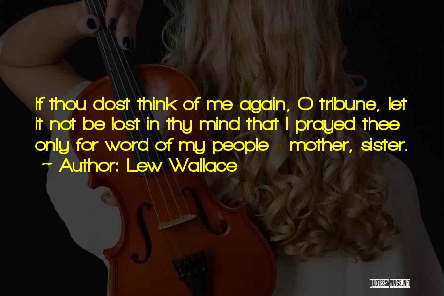 Lew Wallace Quotes: If Thou Dost Think Of Me Again, O Tribune, Let It Not Be Lost In Thy Mind That I Prayed