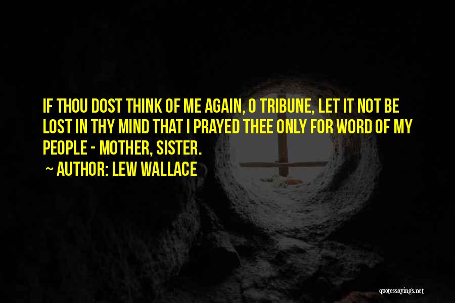 Lew Wallace Quotes: If Thou Dost Think Of Me Again, O Tribune, Let It Not Be Lost In Thy Mind That I Prayed