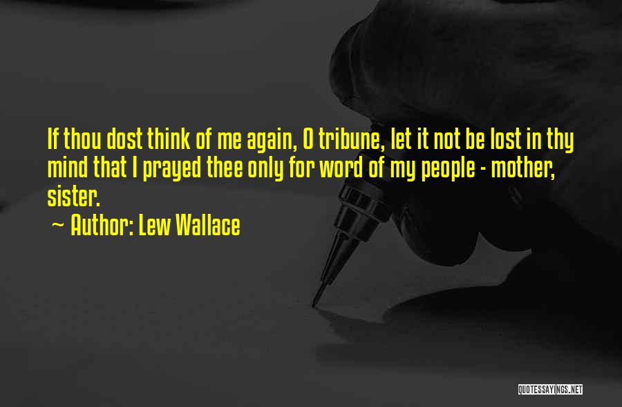 Lew Wallace Quotes: If Thou Dost Think Of Me Again, O Tribune, Let It Not Be Lost In Thy Mind That I Prayed
