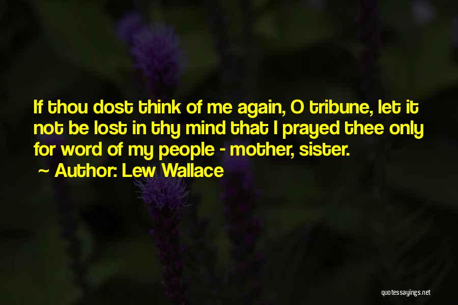 Lew Wallace Quotes: If Thou Dost Think Of Me Again, O Tribune, Let It Not Be Lost In Thy Mind That I Prayed