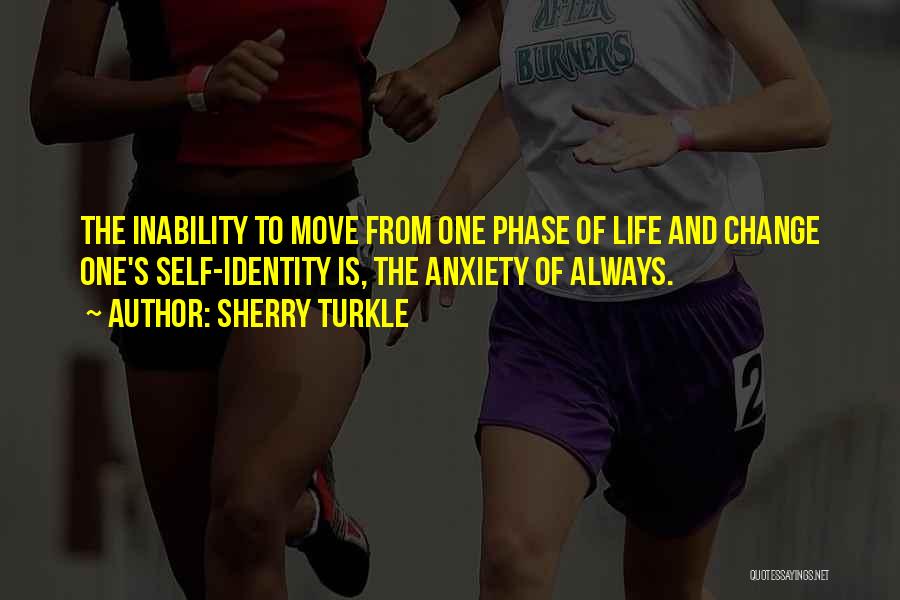 Sherry Turkle Quotes: The Inability To Move From One Phase Of Life And Change One's Self-identity Is, The Anxiety Of Always.