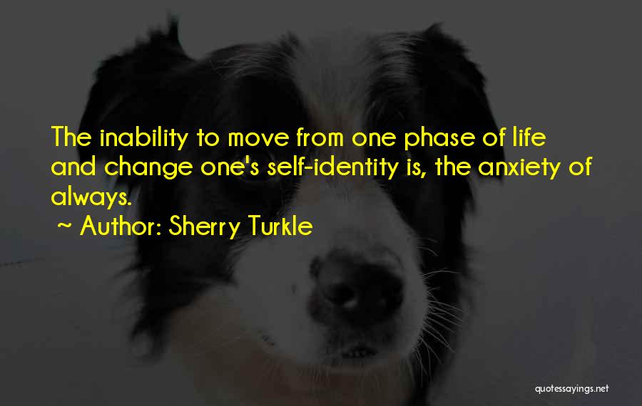 Sherry Turkle Quotes: The Inability To Move From One Phase Of Life And Change One's Self-identity Is, The Anxiety Of Always.