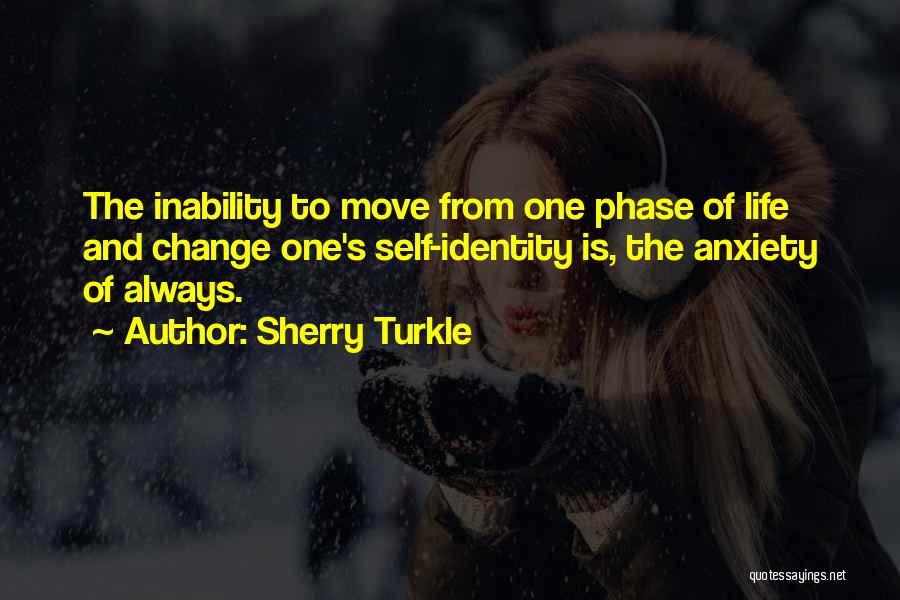 Sherry Turkle Quotes: The Inability To Move From One Phase Of Life And Change One's Self-identity Is, The Anxiety Of Always.