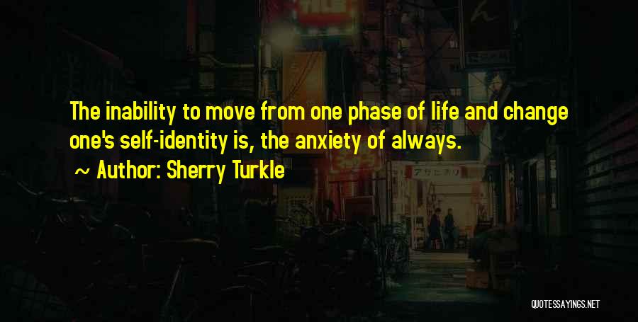 Sherry Turkle Quotes: The Inability To Move From One Phase Of Life And Change One's Self-identity Is, The Anxiety Of Always.