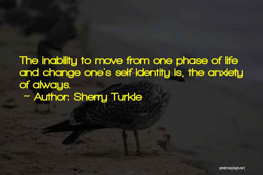 Sherry Turkle Quotes: The Inability To Move From One Phase Of Life And Change One's Self-identity Is, The Anxiety Of Always.