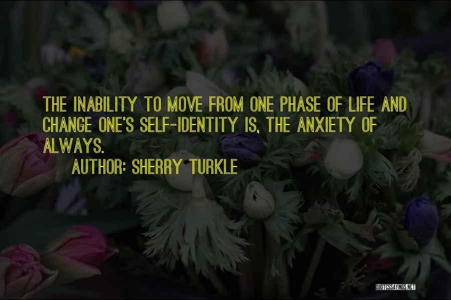 Sherry Turkle Quotes: The Inability To Move From One Phase Of Life And Change One's Self-identity Is, The Anxiety Of Always.