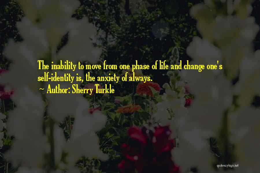 Sherry Turkle Quotes: The Inability To Move From One Phase Of Life And Change One's Self-identity Is, The Anxiety Of Always.