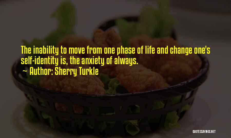 Sherry Turkle Quotes: The Inability To Move From One Phase Of Life And Change One's Self-identity Is, The Anxiety Of Always.