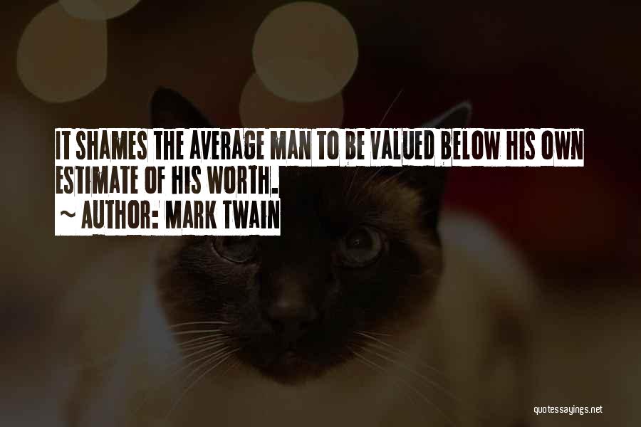 Mark Twain Quotes: It Shames The Average Man To Be Valued Below His Own Estimate Of His Worth.
