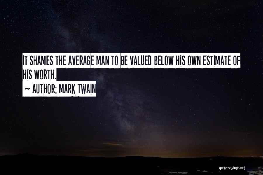 Mark Twain Quotes: It Shames The Average Man To Be Valued Below His Own Estimate Of His Worth.