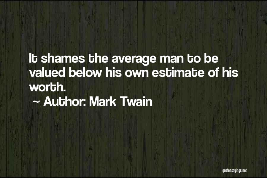 Mark Twain Quotes: It Shames The Average Man To Be Valued Below His Own Estimate Of His Worth.