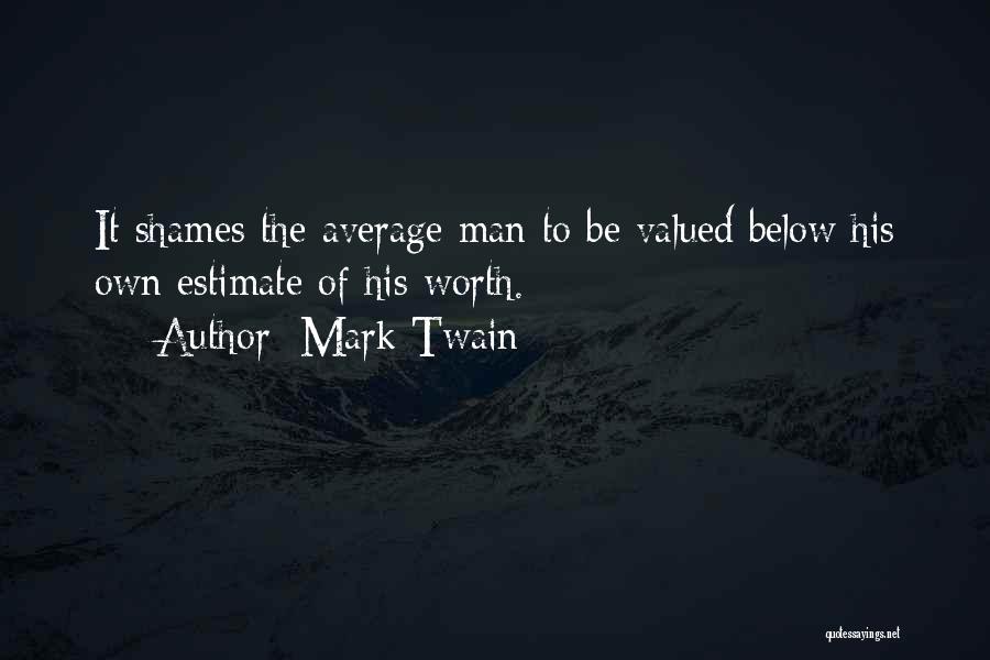 Mark Twain Quotes: It Shames The Average Man To Be Valued Below His Own Estimate Of His Worth.