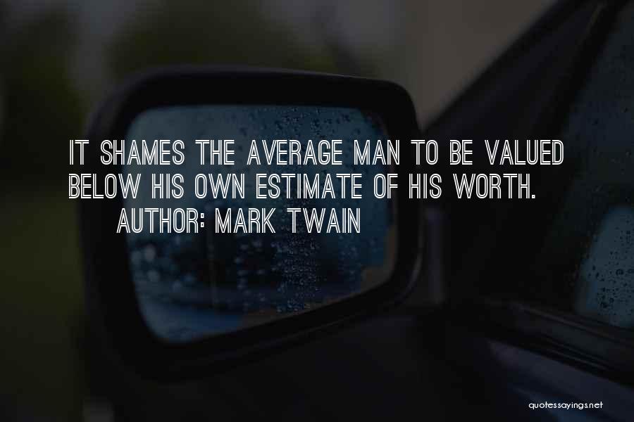Mark Twain Quotes: It Shames The Average Man To Be Valued Below His Own Estimate Of His Worth.