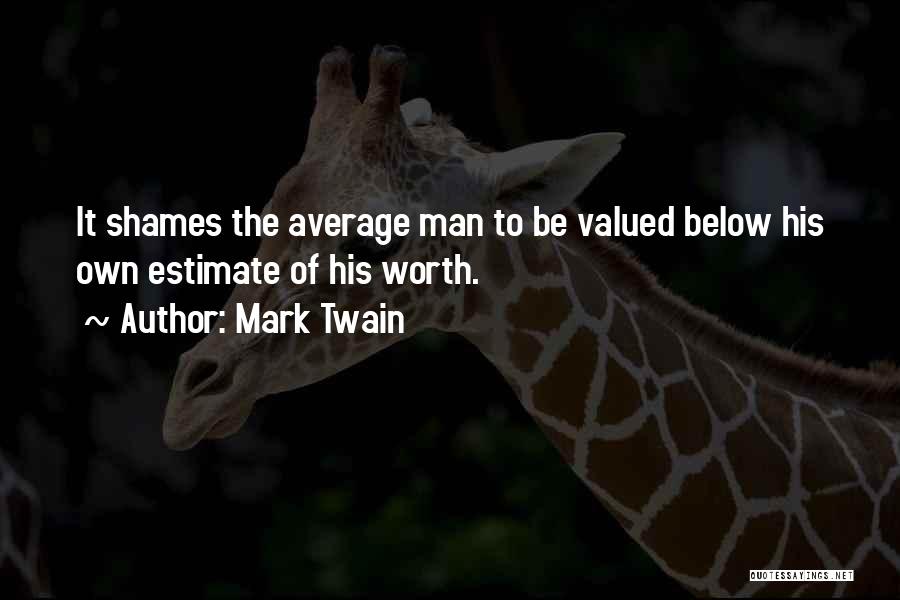 Mark Twain Quotes: It Shames The Average Man To Be Valued Below His Own Estimate Of His Worth.