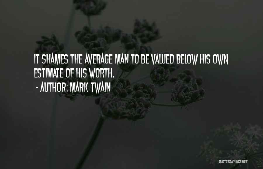 Mark Twain Quotes: It Shames The Average Man To Be Valued Below His Own Estimate Of His Worth.