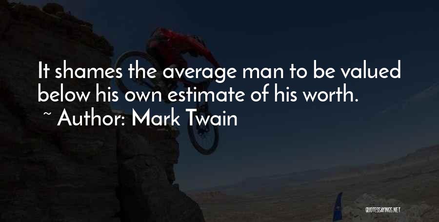 Mark Twain Quotes: It Shames The Average Man To Be Valued Below His Own Estimate Of His Worth.
